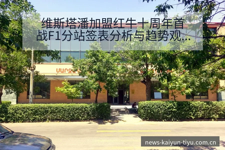 维斯塔潘加盟红牛十周年首战F1分站签表分析与趋势观察 - 开云